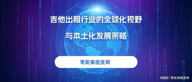 米乐M6官方入口，零距离租赁网：解锁吉他出租行业的全球化视野